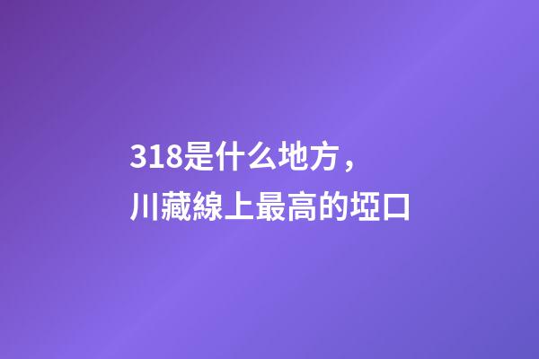 318是什么地方，川藏線上最高的埡口-第1張-觀點-玄機派