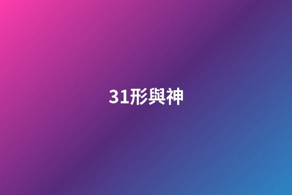 31.形與神