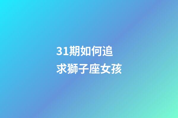 31期如何追求獅子座女孩-第1張-星座運勢-玄機派