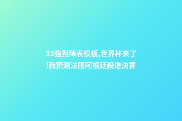 32強對陣表模板,世界杯來了!我預測法國阿根廷殺進決賽(附32強分組和完整賽程)-第1張-觀點-玄機派