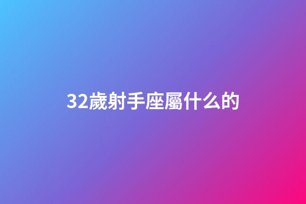 32歲射手座屬什么的-第1張-星座運勢-玄機派
