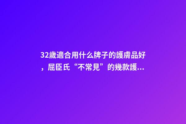 32歲適合用什么牌子的護膚品好，屈臣氏“不常見”的幾款護膚品-第1張-觀點-玄機派