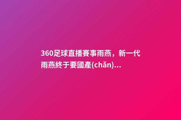 360足球直播賽事雨燕，新一代雨燕終于要國產(chǎn)!外形更年輕-第1張-觀點(diǎn)-玄機(jī)派