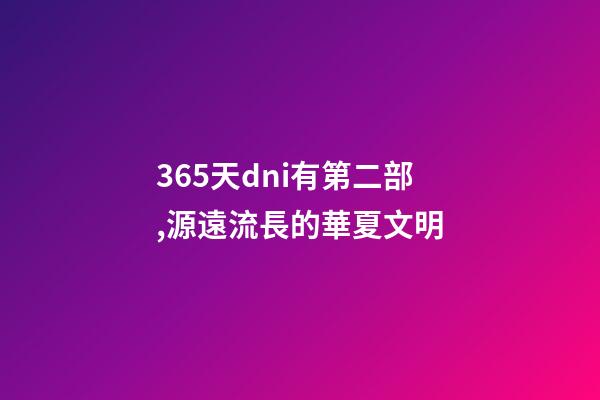 365天dni有第二部,源遠流長的華夏文明-第1張-觀點-玄機派