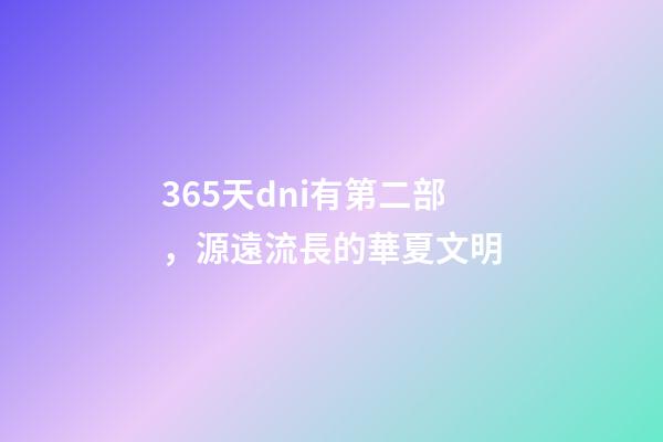 365天dni有第二部，源遠流長的華夏文明-第1張-觀點-玄機派