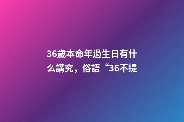 36歲本命年過生日有什么講究，俗語“36不提-第1張-觀點-玄機派