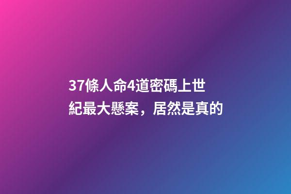 37條人命4道密碼上世紀最大懸案，居然是真的-第1張-觀點-玄機派