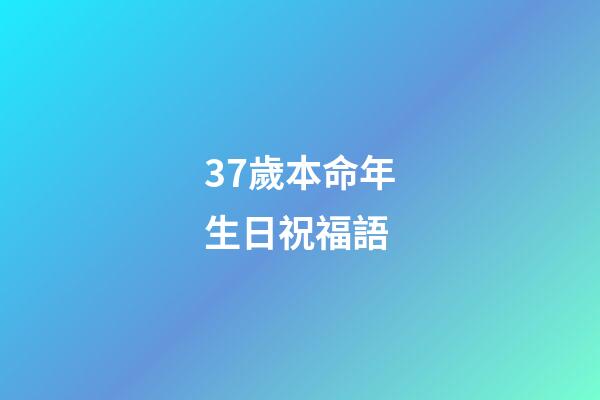 37歲本命年生日祝福語(本命年，生日的這一天)-第1張-觀點-玄機派
