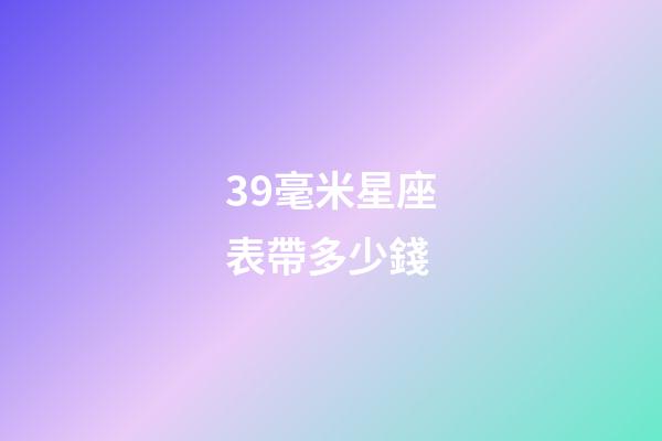 39毫米星座表帶多少錢