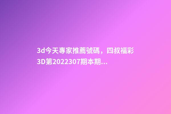 3d今天專家推薦號碼，四叔福彩3D第2022307期本期雙膽看好1、4-第1張-觀點-玄機派