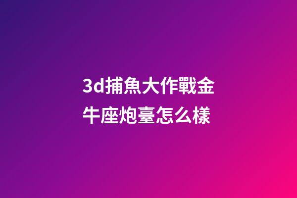 3d捕魚大作戰金牛座炮臺怎么樣-第1張-星座運勢-玄機派
