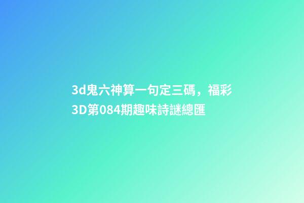 3d鬼六神算一句定三碼，福彩3D第084期趣味詩謎總匯-第1張-觀點-玄機派