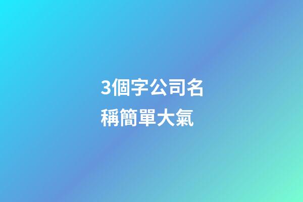 3個字公司名稱簡單大氣-第1張-公司起名-玄機派