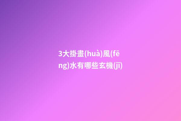 3大掛畫(huà)風(fēng)水有哪些玄機(jī)