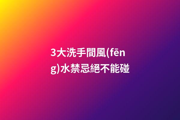 3大洗手間風(fēng)水禁忌絕不能碰