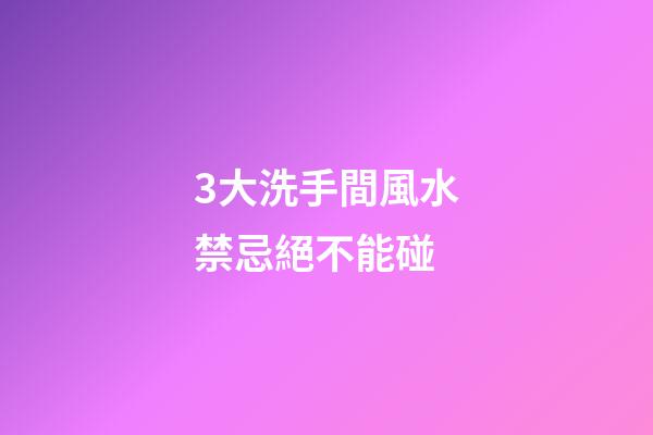 3大洗手間風水禁忌絕不能碰