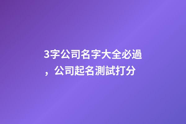 3字公司名字大全必過，公司起名測試打分-第1張-公司起名-玄機派