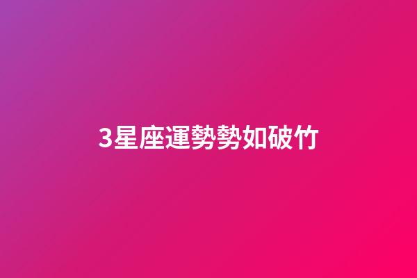 3星座運勢勢如破竹-第1張-星座運勢-玄機派