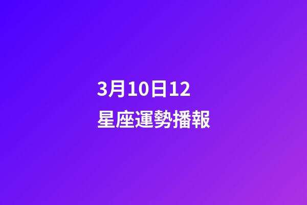 3月10日12星座運勢播報-第1張-星座運勢-玄機派