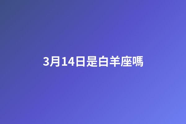 3月14日是白羊座嗎-第1張-星座運勢-玄機派