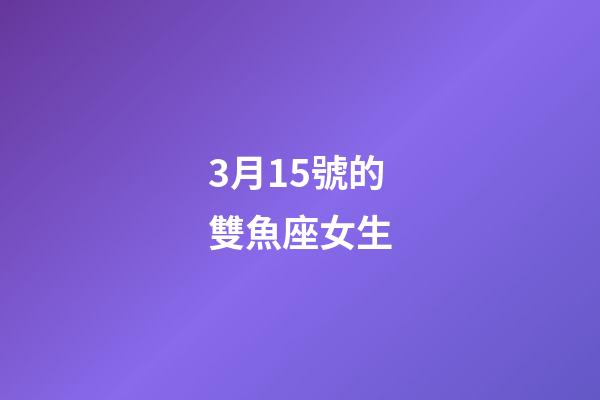 3月15號的雙魚座女生-第1張-星座運勢-玄機派