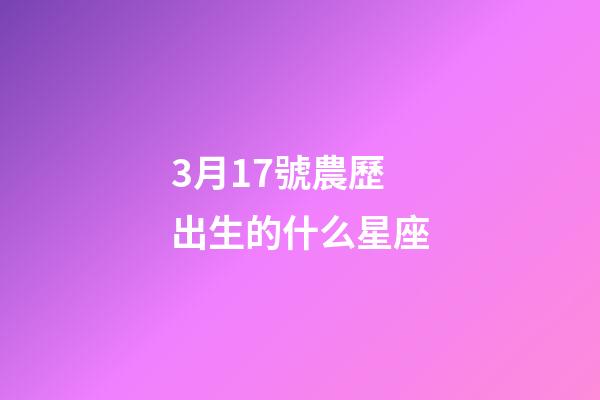3月17號農歷出生的什么星座-第1張-星座運勢-玄機派