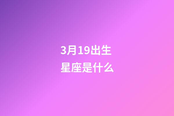 3月19出生星座是什么-第1張-星座運勢-玄機派