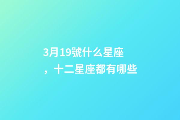 3月19號什么星座，十二星座都有哪些-第1張-觀點-玄機派