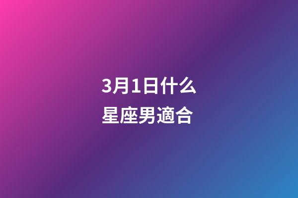3月1日什么星座男適合-第1張-星座運勢-玄機派