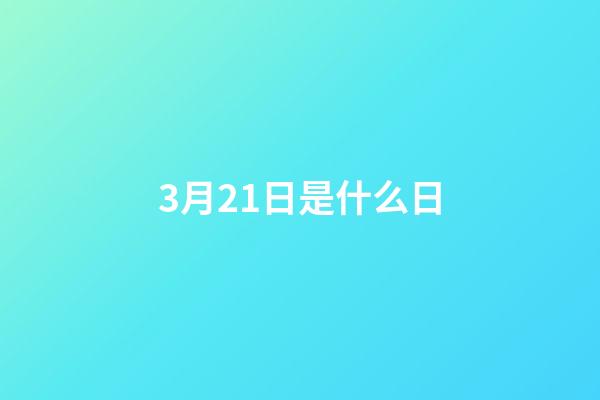 3月21日是什么日（6月17日是什么特殊節日）-第1張-星座運勢-玄機派