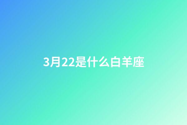 3月22是什么白羊座-第1張-星座運勢-玄機派