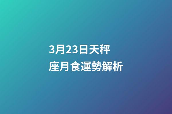3月23日天秤座月食運勢解析-第1張-星座運勢-玄機派