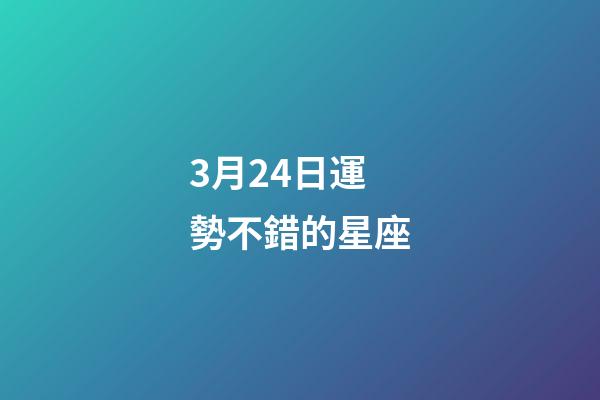 3月24日運勢不錯的星座-第1張-星座運勢-玄機派