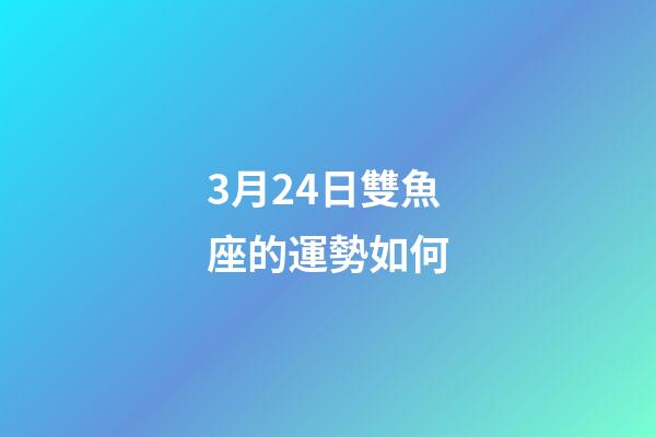 3月24日雙魚座的運勢如何-第1張-星座運勢-玄機派