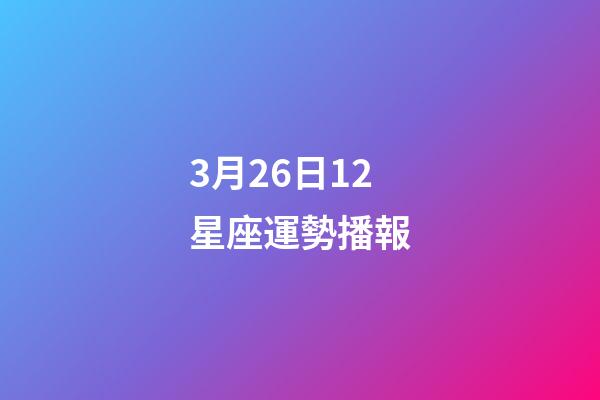 3月26日12星座運勢播報-第1張-星座運勢-玄機派