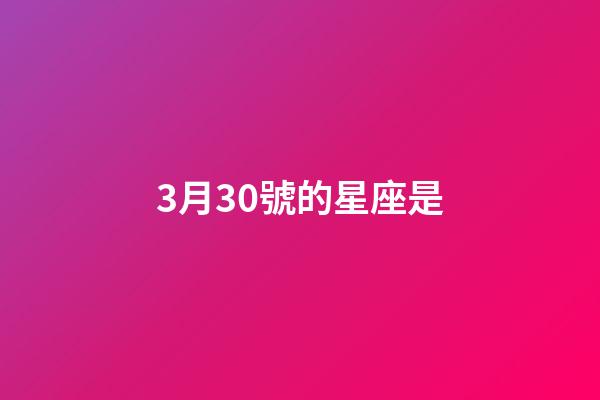 3月30號的星座是-第1張-星座運勢-玄機派