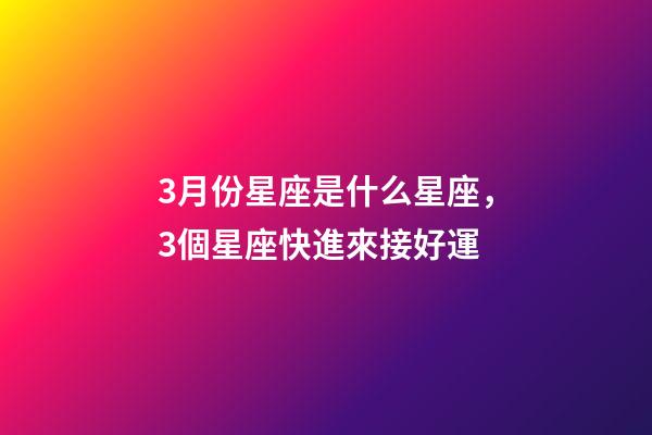 3月份星座是什么星座，3個星座快進來接好運-第1張-觀點-玄機派