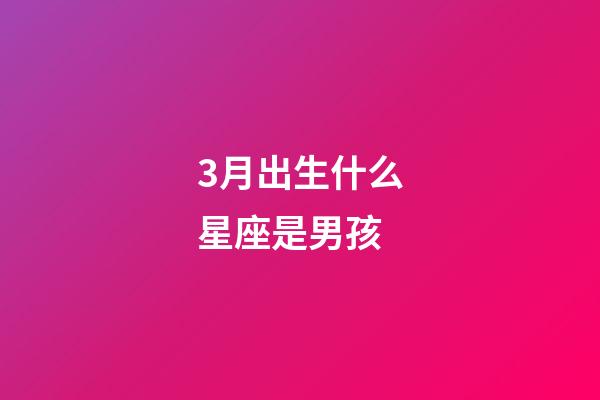 3月出生什么星座是男孩-第1張-星座運勢-玄機派
