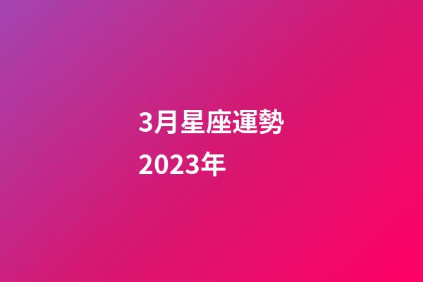 3月星座運勢2023年-第1張-星座運勢-玄機派
