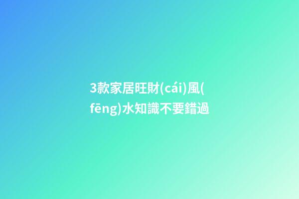3款家居旺財(cái)風(fēng)水知識不要錯過