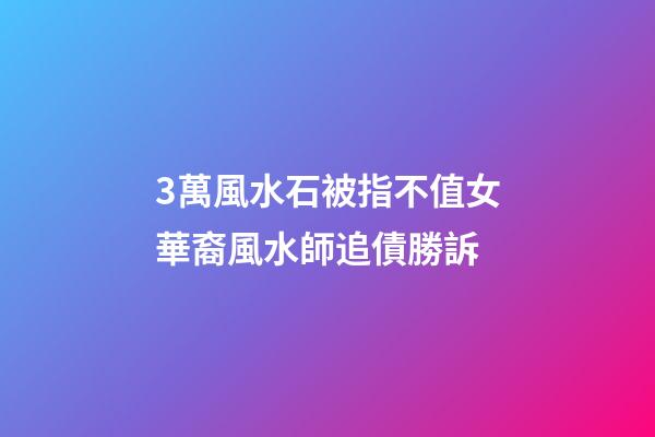 3萬風水石被指不值女華裔風水師追債勝訴