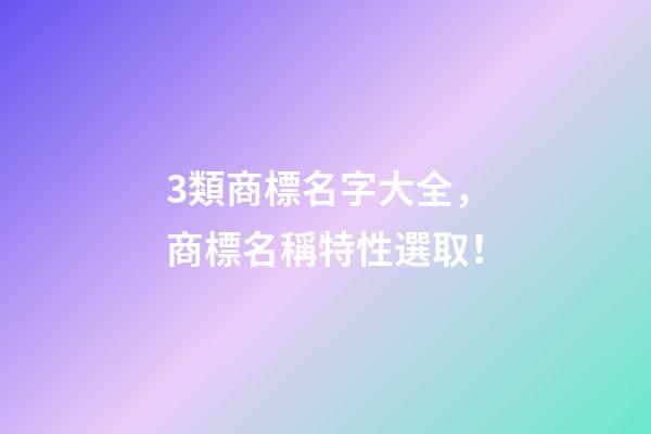 3類商標名字大全，商標名稱特性選取！-第1張-商標起名-玄機派