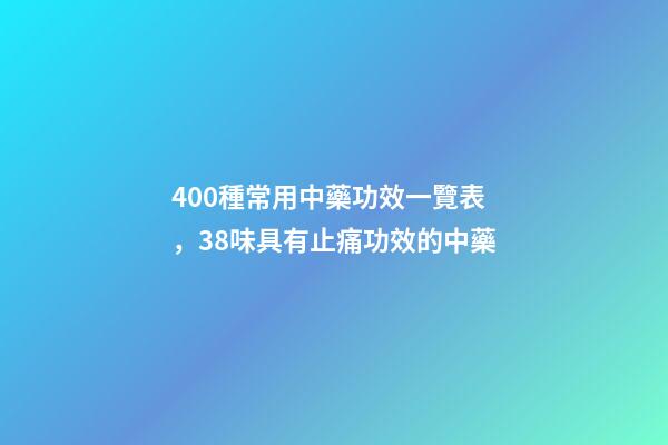 400種常用中藥功效一覽表，38味具有止痛功效的中藥-第1張-觀點(diǎn)-玄機(jī)派