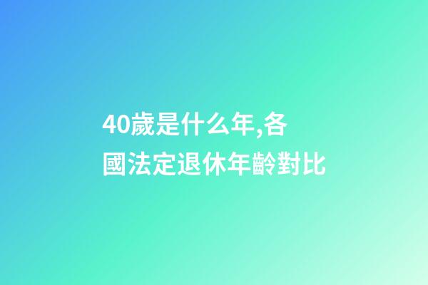 40歲是什么年,各國法定退休年齡對比-第1張-觀點(diǎn)-玄機(jī)派