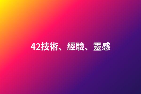 42.技術、經驗、靈感
