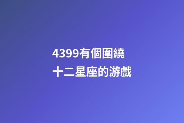 4399有個圍繞十二星座的游戲-第1張-星座運勢-玄機派