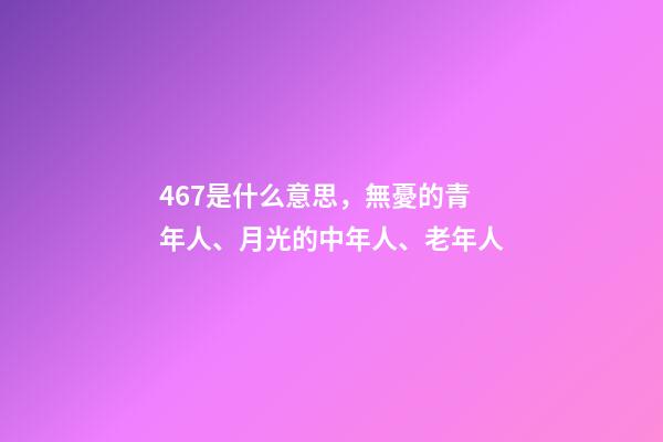 467是什么意思，無憂的青年人、月光的中年人、老年人-第1張-觀點-玄機派