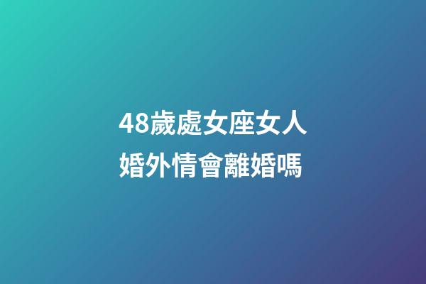 48歲處女座女人婚外情會離婚嗎-第1張-星座運勢-玄機派
