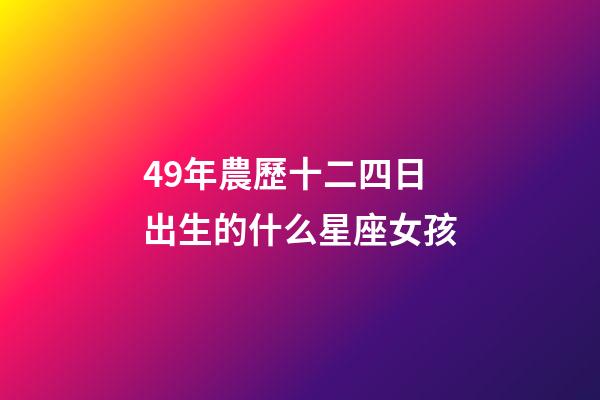 49年農歷十二四日出生的什么星座女孩-第1張-星座運勢-玄機派