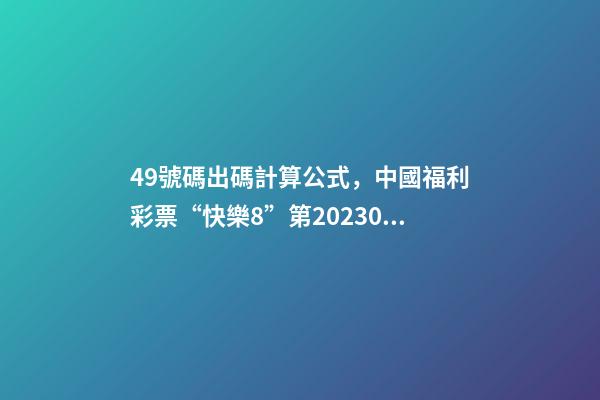 49號碼出碼計算公式，中國福利彩票“快樂8”第2023038期公益娛樂推算-第1張-觀點-玄機派
